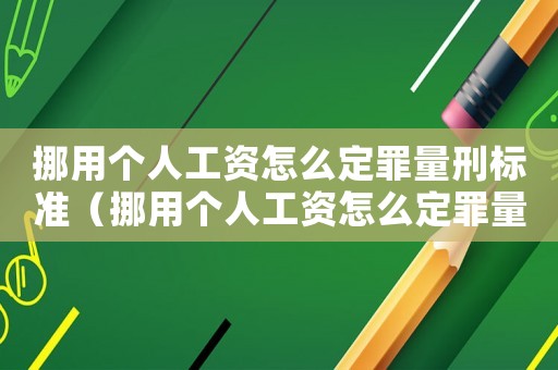 挪用個(gè)人工資怎么定罪量刑標(biāo)準(zhǔn)（挪用個(gè)人工資怎么定罪量刑標(biāo)準(zhǔn)）