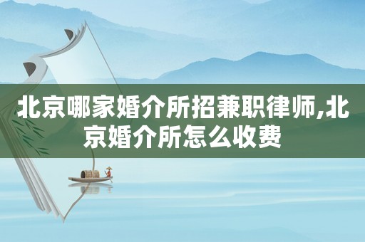 北京哪家婚介所招兼職律師,北京婚介所怎么收費