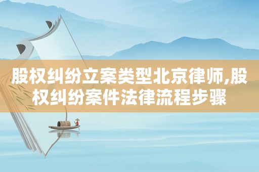 股權(quán)糾紛立案類型北京律師,股權(quán)糾紛案件法律流程步驟