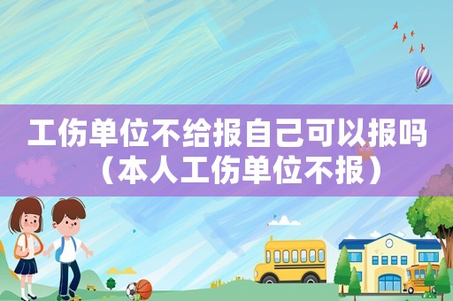 工傷單位不給報自己可以報嗎（本人工傷單位不報）