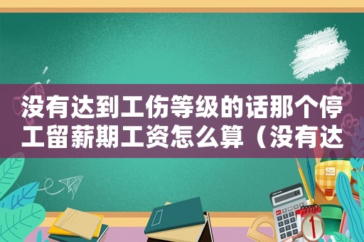 沒有達(dá)到工傷等級(jí)的話那個(gè)停工留薪期工資怎么算（沒有達(dá)到工傷等級(jí)）
