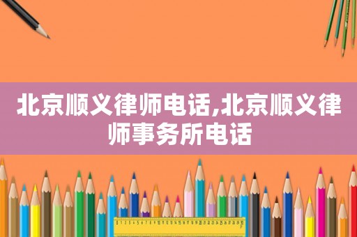 北京順義律師電話,北京順義律師事務所電話