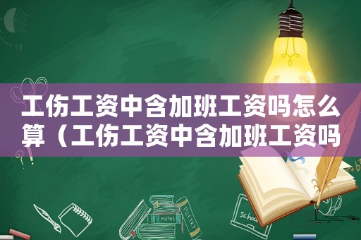 工傷工資中含加班工資嗎怎么算（工傷工資中含加班工資嗎）