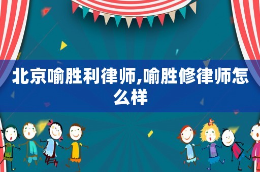 北京喻勝利律師,喻勝修律師怎么樣