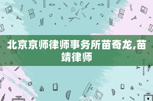 北京京師律師事務所苗奇龍,苗靖律師
