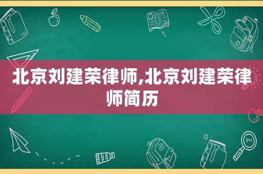 北京劉建榮律師,北京劉建榮律師簡(jiǎn)歷