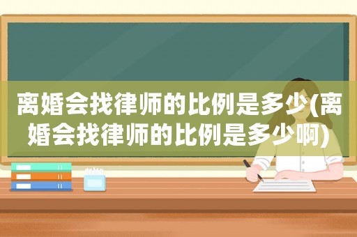 離婚會找律師的比例是多少(離婚會找律師的比例是多少啊)