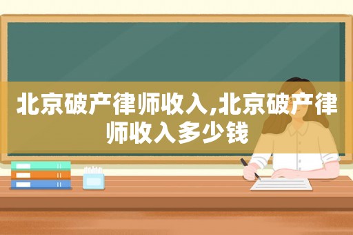 北京破產律師收入,北京破產律師收入多少錢