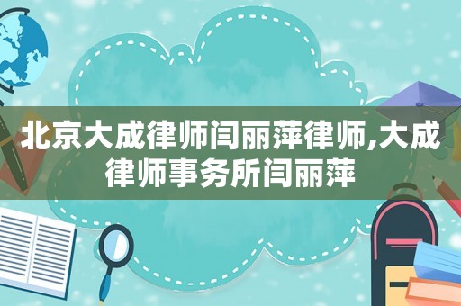 北京大成律師閆麗萍律師,大成律師事務(wù)所閆麗萍