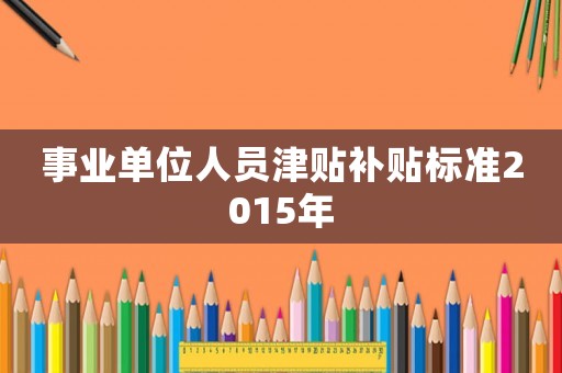 事業單位人員津貼補貼標準2015年