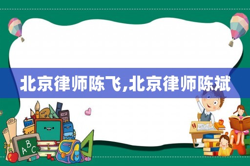 北京律師陳飛,北京律師陳斌
