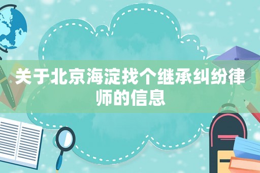 關于北京海淀找個繼承糾紛律師的信息