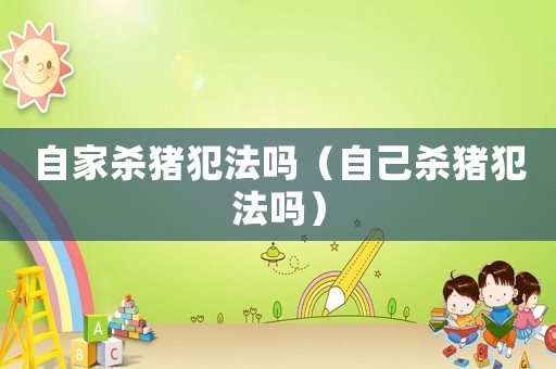 自家殺豬犯法嗎（自己殺豬犯法嗎）