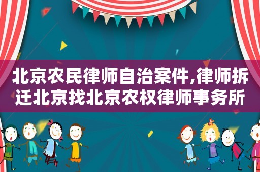 北京農民律師自治案件,律師拆遷北京找北京農權律師事務所