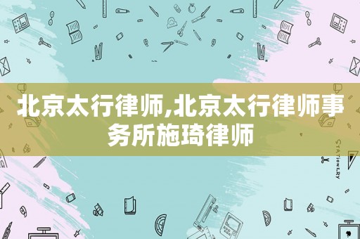 北京太行律師,北京太行律師事務(wù)所施琦律師