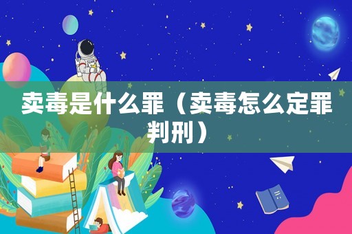 賣毒是什么罪（賣毒怎么定罪判刑）