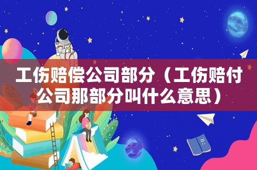 工傷賠償公司部分（工傷賠付公司那部分叫什么意思）