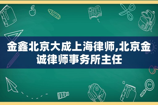 金鑫北京大成上海律師,北京金誠律師事務所主任