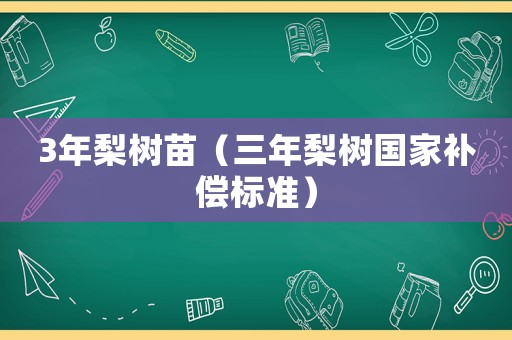 3年梨樹苗（三年梨樹國家補償標準）
