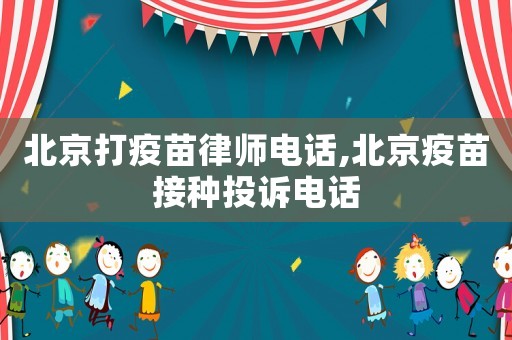 北京打疫苗律師電話,北京疫苗接種投訴電話