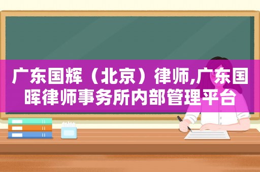 廣東國輝（北京）律師,廣東國暉律師事務所內部管理平臺