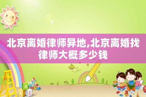 北京離婚律師異地,北京離婚找律師大概多少錢