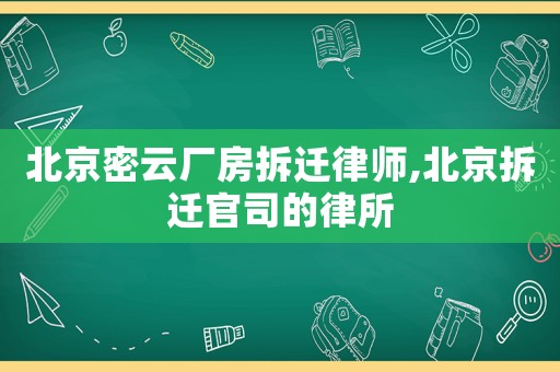 北京密云廠房拆遷律師,北京拆遷官司的律所