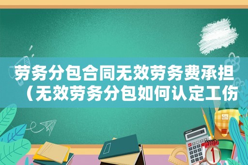 勞務(wù)分包合同無(wú)效勞務(wù)費(fèi)承擔(dān)（無(wú)效勞務(wù)分包如何認(rèn)定工傷）