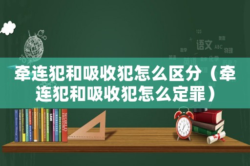 牽連犯和吸收犯怎么區分（牽連犯和吸收犯怎么定罪）