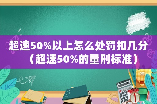 超速50%以上怎么處罰扣幾分（超速50%的量刑標準）