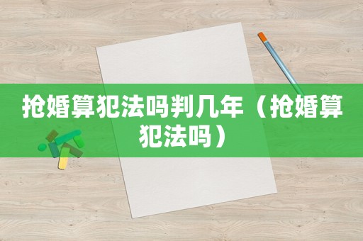 搶婚算犯法嗎判幾年（搶婚算犯法嗎）