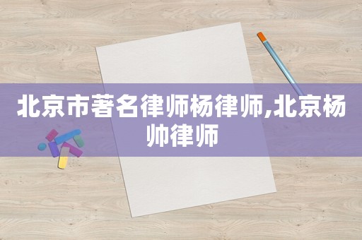 北京市著名律師楊律師,北京楊帥律師