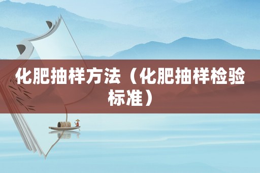 化肥抽樣方法（化肥抽樣檢驗標準）