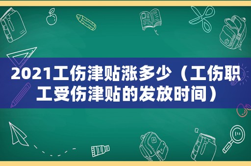 2021工傷津貼漲多少（工傷職工受傷津貼的發放時間）