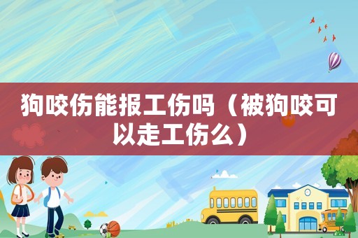 狗咬傷能報工傷嗎（被狗咬可以走工傷么）