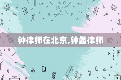 鐘律師在北京,鐘蠡律師