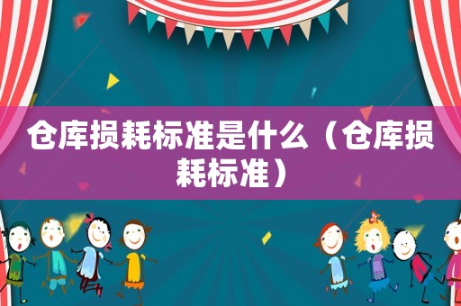 倉庫損耗標準是什么（倉庫損耗標準）