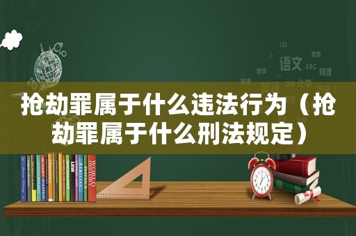 搶劫罪屬于什么違法行為（搶劫罪屬于什么刑法規定）