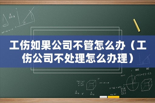 工傷如果公司不管怎么辦（工傷公司不處理怎么辦理）