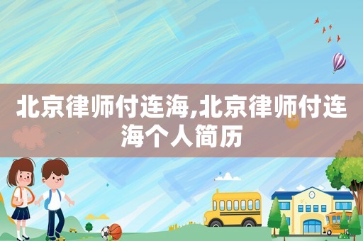 北京律師付連海,北京律師付連海個人簡歷