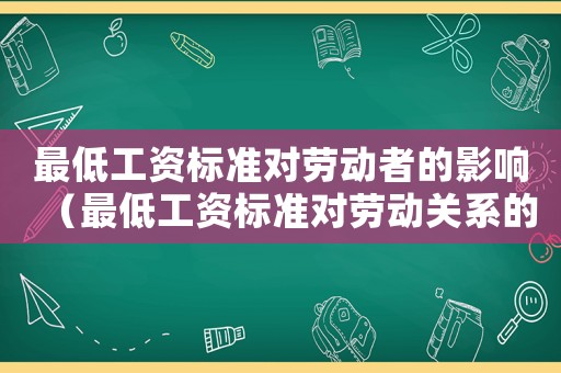 最低工資標(biāo)準(zhǔn)對(duì)勞動(dòng)者的影響（最低工資標(biāo)準(zhǔn)對(duì)勞動(dòng)關(guān)系的影響）