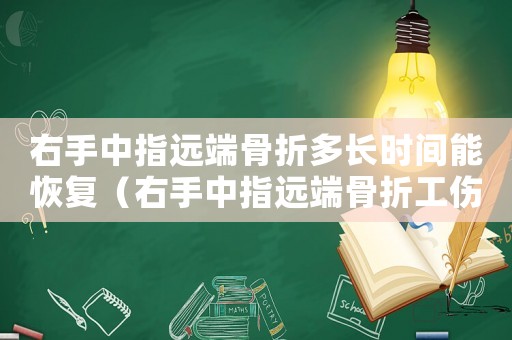 右手中指遠端骨折多長時間能恢復（右手中指遠端骨折工傷等級）