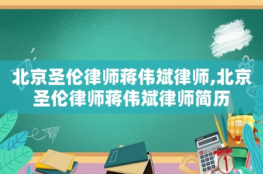 北京圣倫律師蔣偉斌律師,北京圣倫律師蔣偉斌律師簡歷