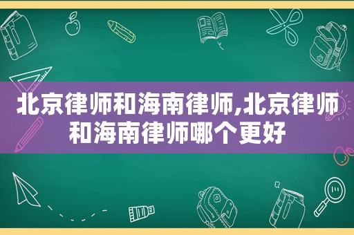 北京律師和海南律師,北京律師和海南律師哪個(gè)更好
