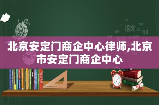 北京安定門商企中心律師,北京市安定門商企中心