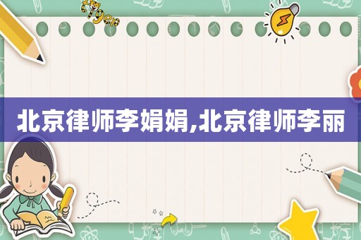 北京律師李娟娟,北京律師李麗