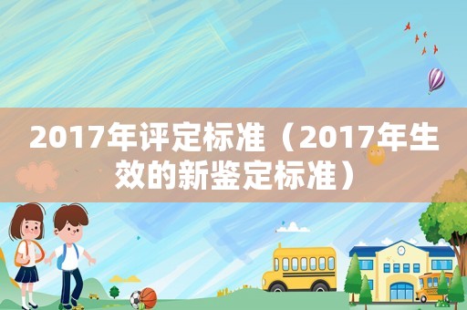 2017年評定標(biāo)準(zhǔn)（2017年生效的新鑒定標(biāo)準(zhǔn)）