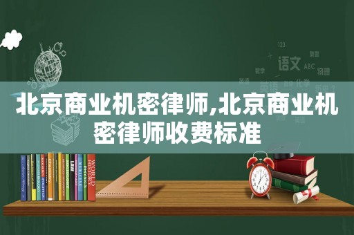 北京商業機密律師,北京商業機密律師收費標準