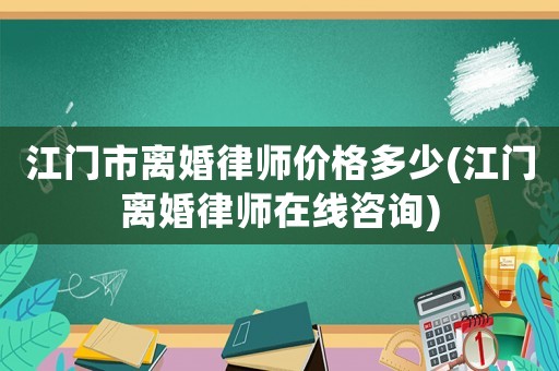 江門市離婚律師價格多少(江門離婚律師在線咨詢)