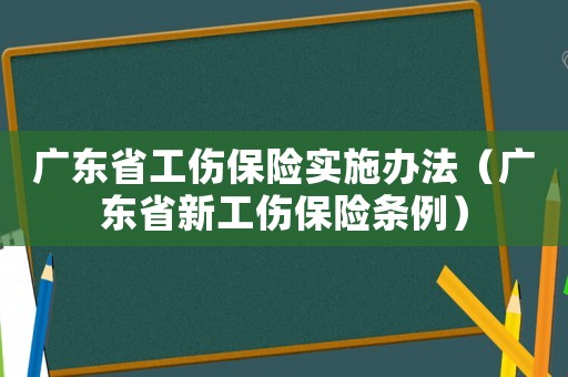 廣東省工傷保險(xiǎn)實(shí)施辦法（廣東省新工傷保險(xiǎn)條例）